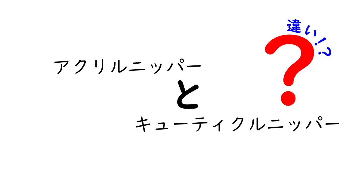 アクリルニッパーとキューティクルニッパーの違いを徹底解説｜セルフネイル初心者が迷わない選び方