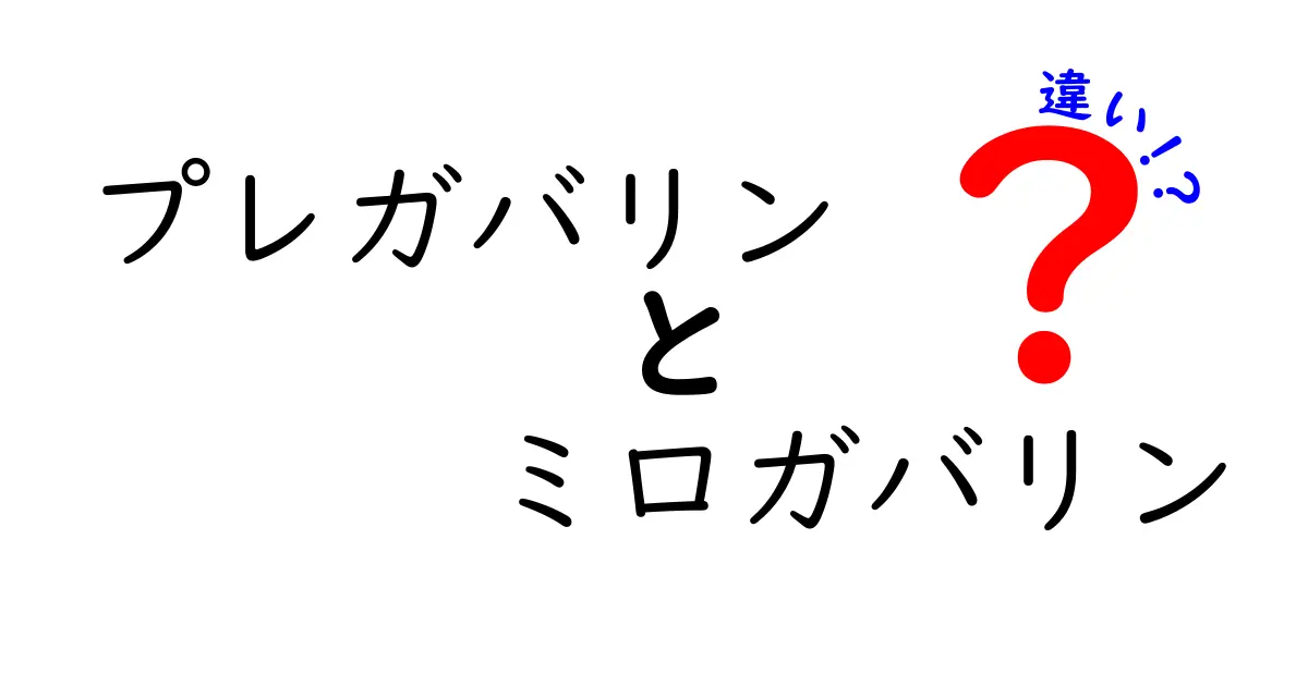 プレガバリンとミロガバリンの違いを徹底解説：基本から実践まで