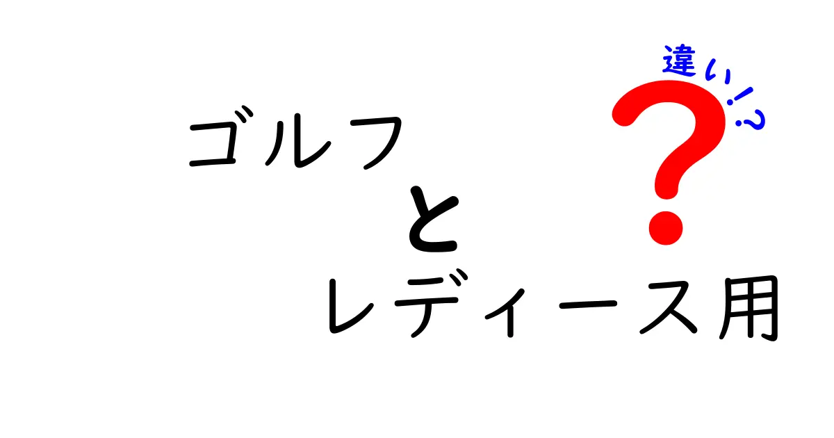 ゴルフのレディース用と一般用の違いを徹底解説！クラブ選び・ウェア・用具のポイントを分かりやすく解説