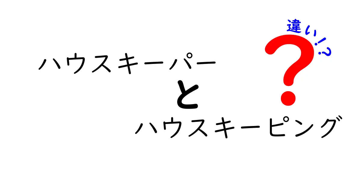 ハウスキーパーとハウスキーピングの違いを徹底解説！正しい使い分けで賢く暮らす