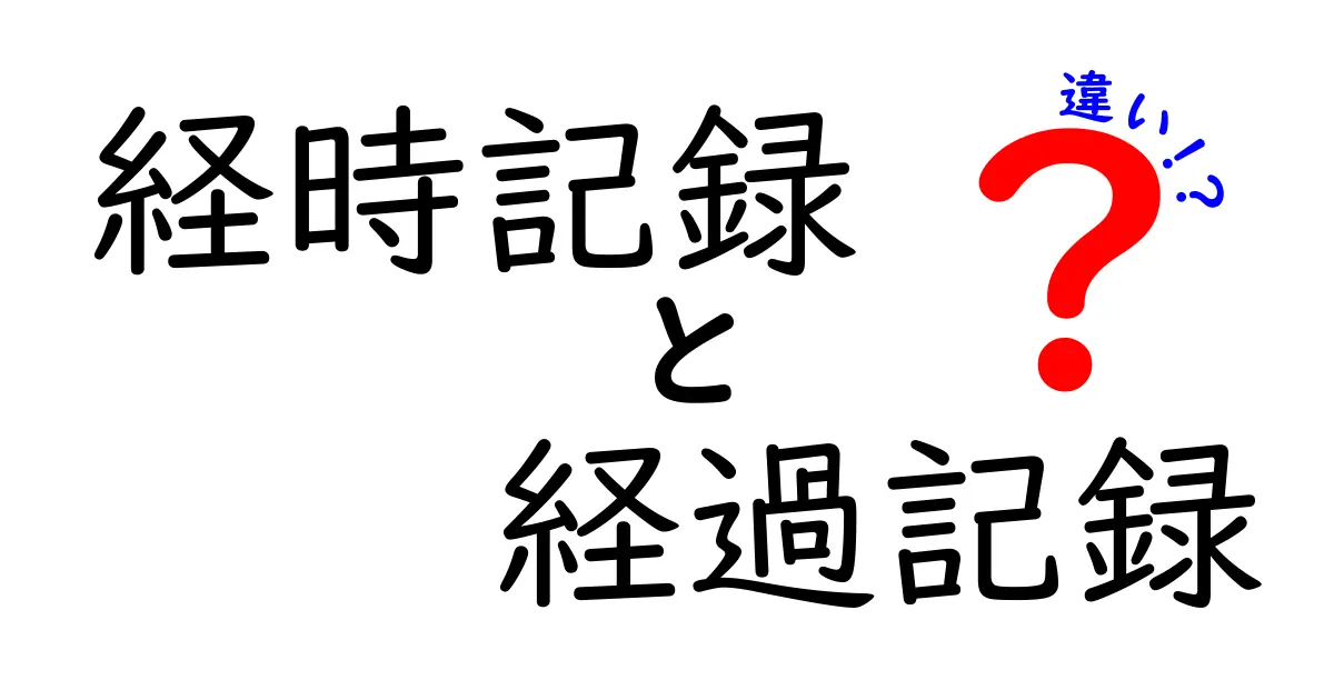 経時記録と経過記録の違いを徹底解説: 似ているけれど何が違うのかをわかりやすく理解しよう
