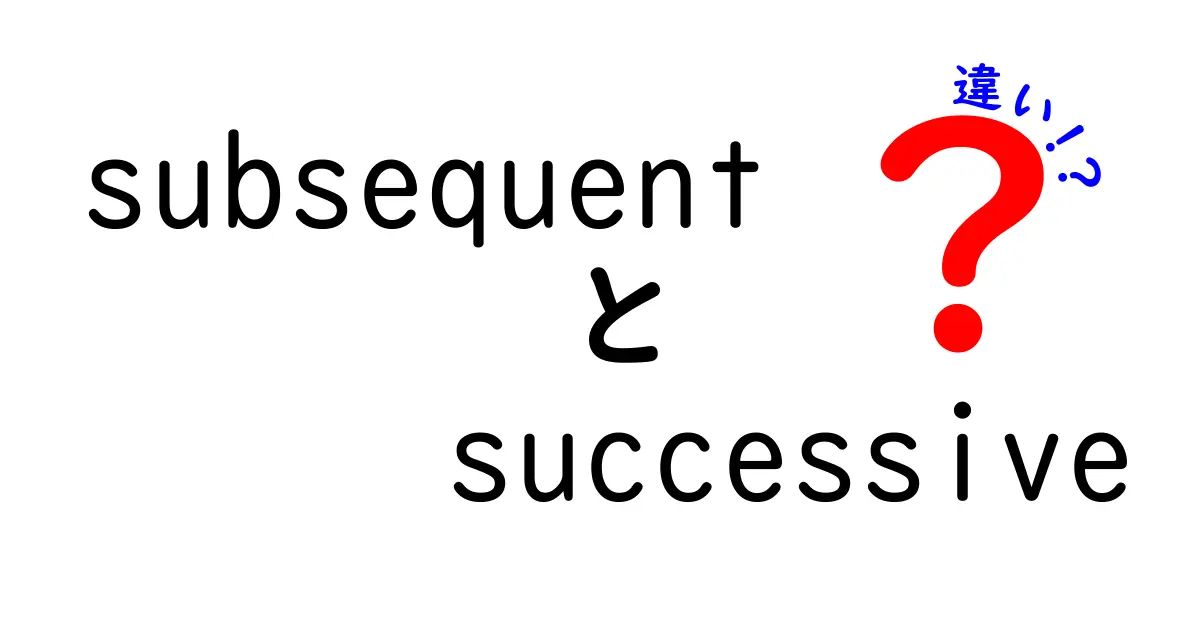 徹底解説：subsequentとsuccessiveの違いを中学生にもわかる言い方で理解する