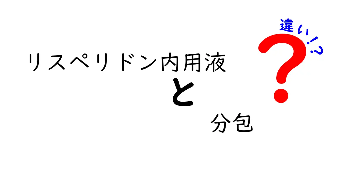 リスペリドン内用液と分包の違いを徹底解説—どっちを選ぶべき？目的別ガイド