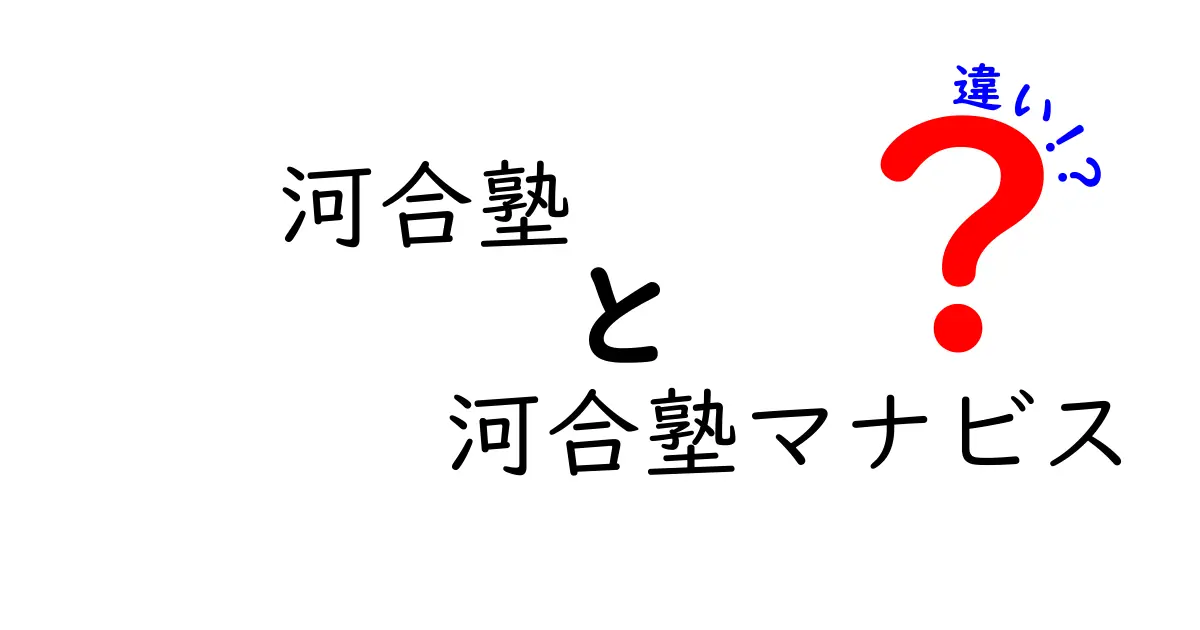 河合塾と河合塾マナビスの違いを徹底解説｜中学生にもわかる選び方ガイド