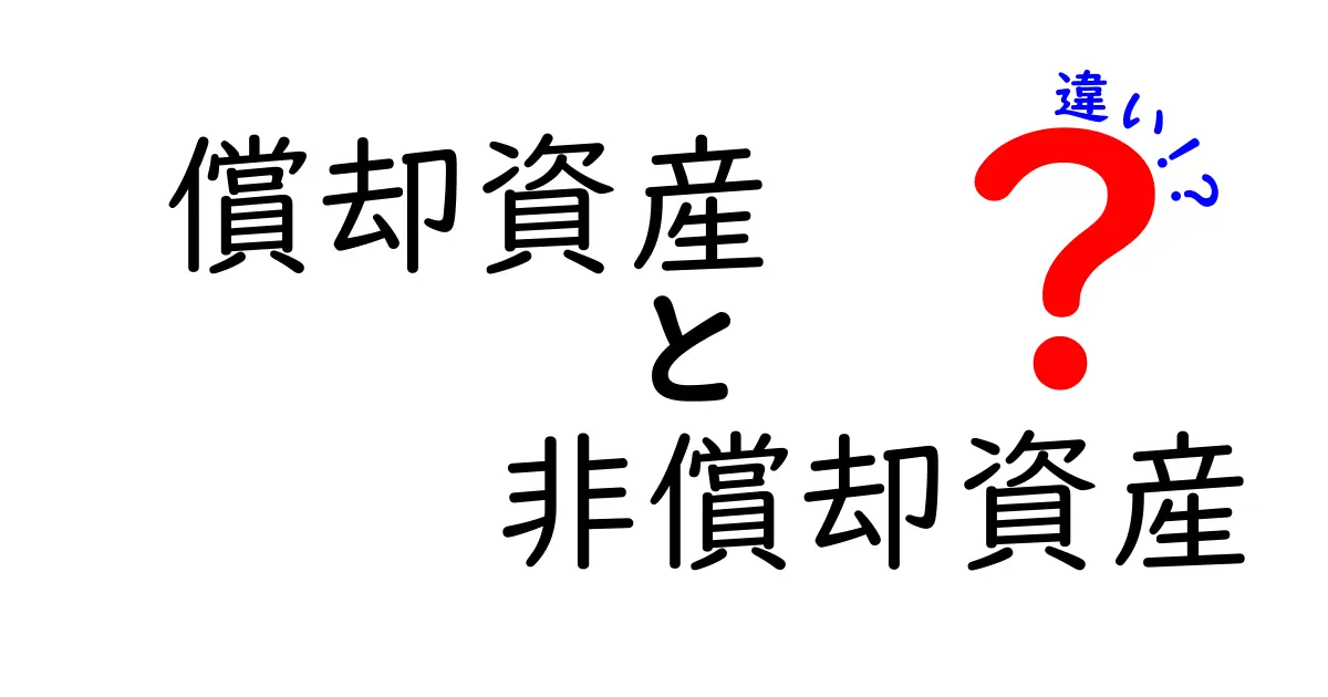 償却資産と非償却資産の違いを徹底解説！中学生にもわかる会計の基本