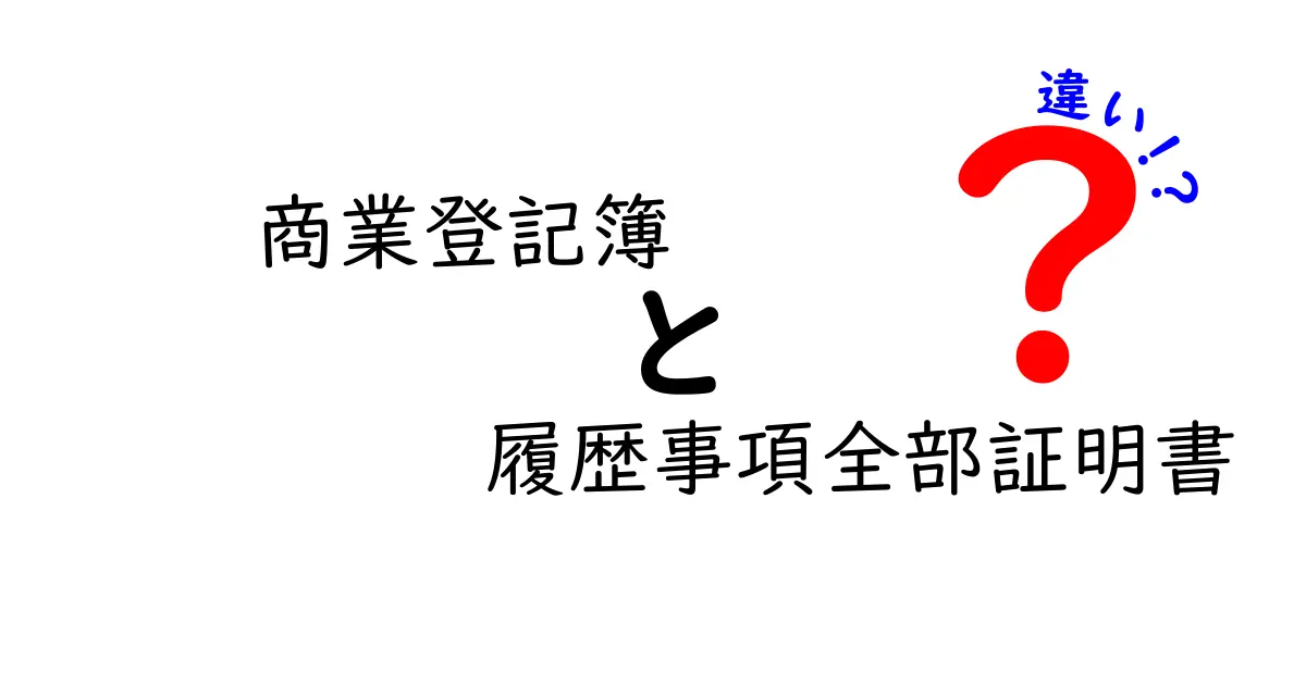 商業登記簿と履歴事項全部証明書の違いを徹底解説｜使い分けのポイントと実務のヒント