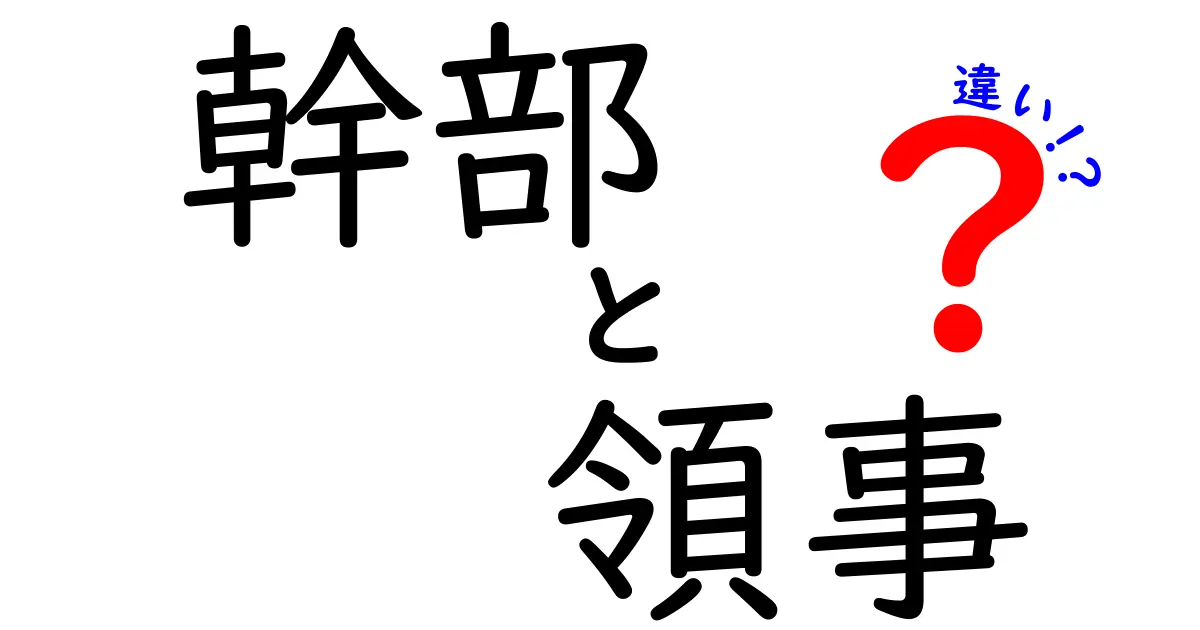 幹部と領事の違いをわかりやすく解説！役割・場面別のポイントを徹底比較