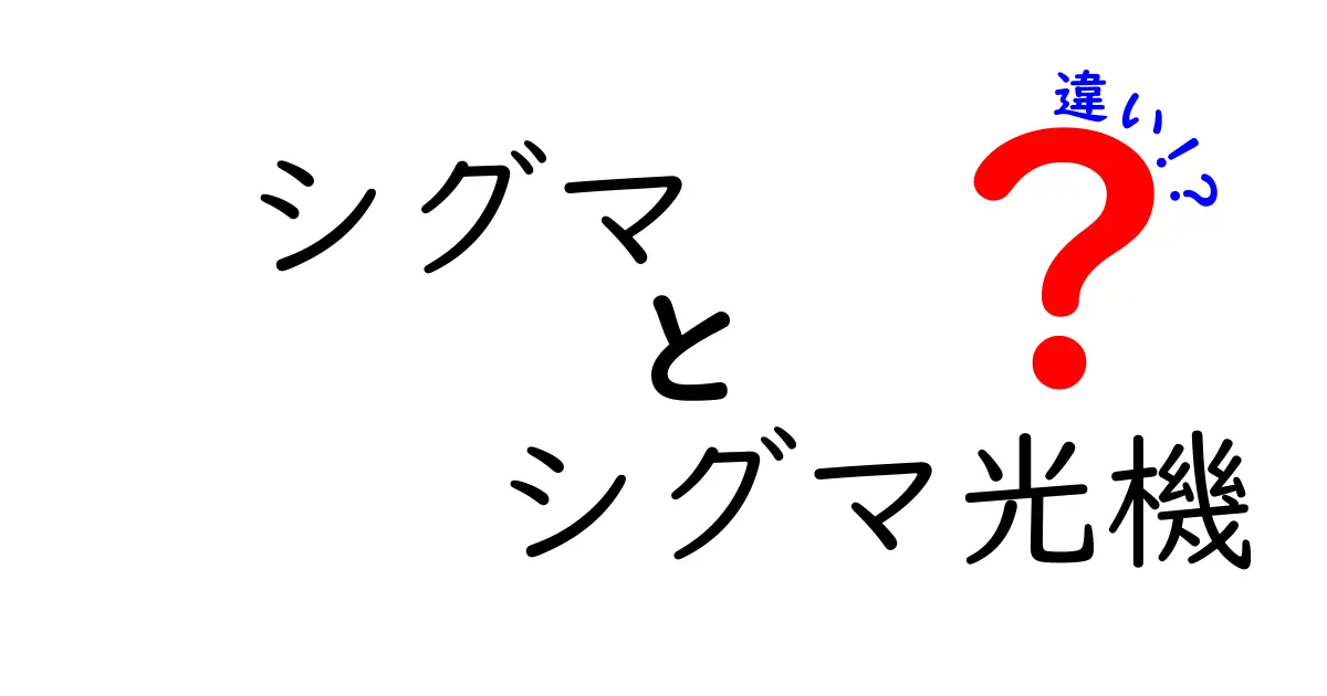 シグマとシグマ光機の違いを徹底解説！初心者にもわかる比較ガイド