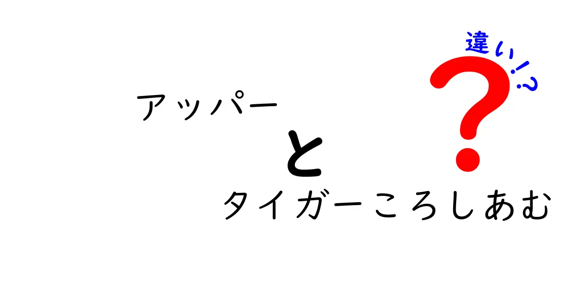 アッパーとタイガーころしあむの違いを徹底解説！どちらがあなたの目的に合うのか？