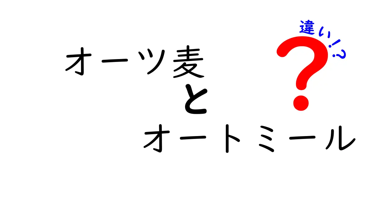 オーツ麦とオートミールの違いを徹底解説！香り・食感・栄養・使い方までわかりやすく比較