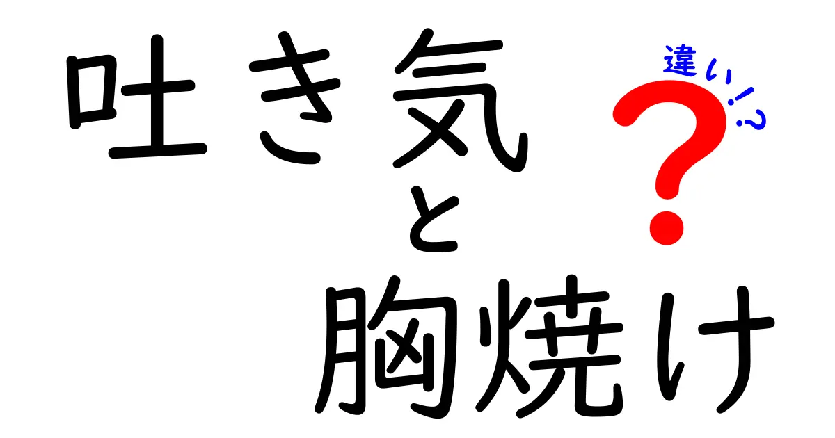吐き気と胸焼けの違いを徹底解説！原因・見分け方・セルフケアを中学生にもわかる図解付き