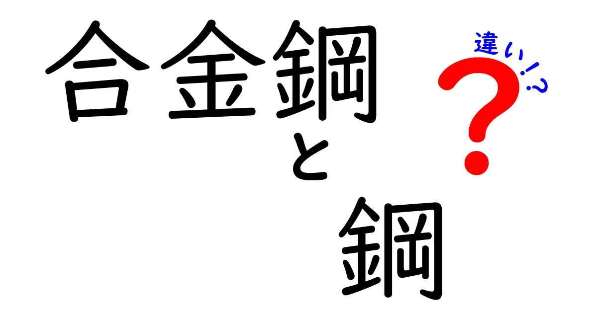 合金鋼と鋼の違いを一発で理解する！身近な鉄の秘密を徹底解説