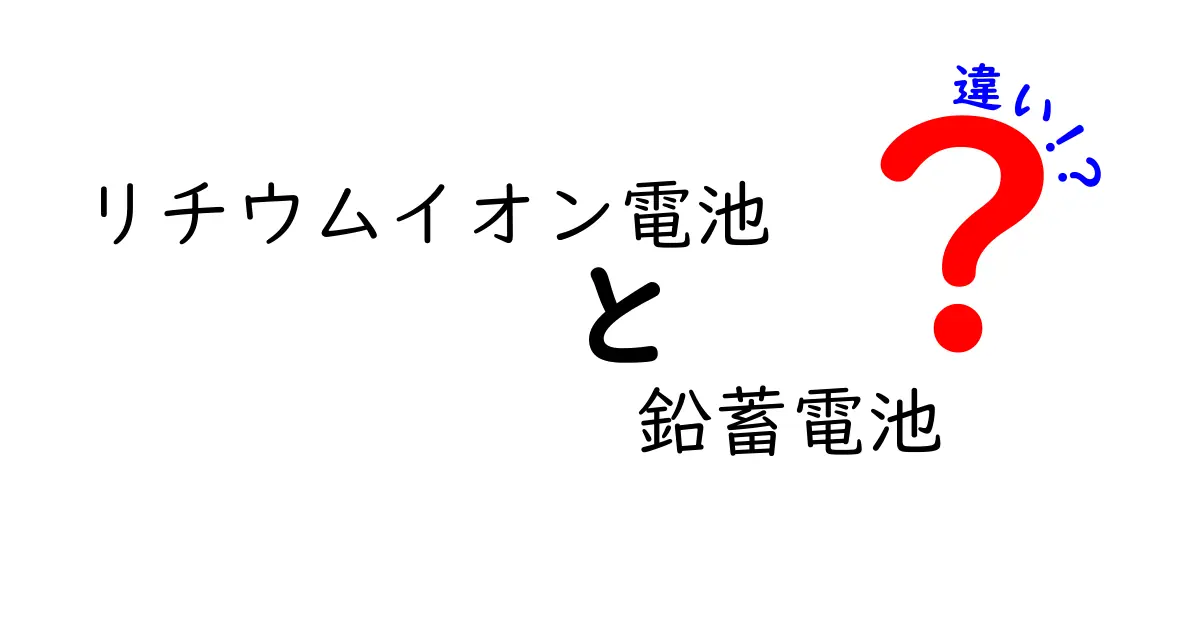 リチウムイオン電池と鉛蓄電池の違いを徹底解説！基礎から実生活での選択まで