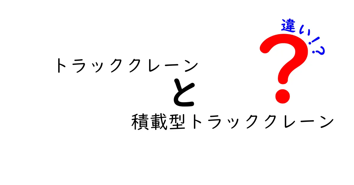 トラッククレーンと積載型トラッククレーンの違いを徹底比較 初心者でも分かるポイント解説
