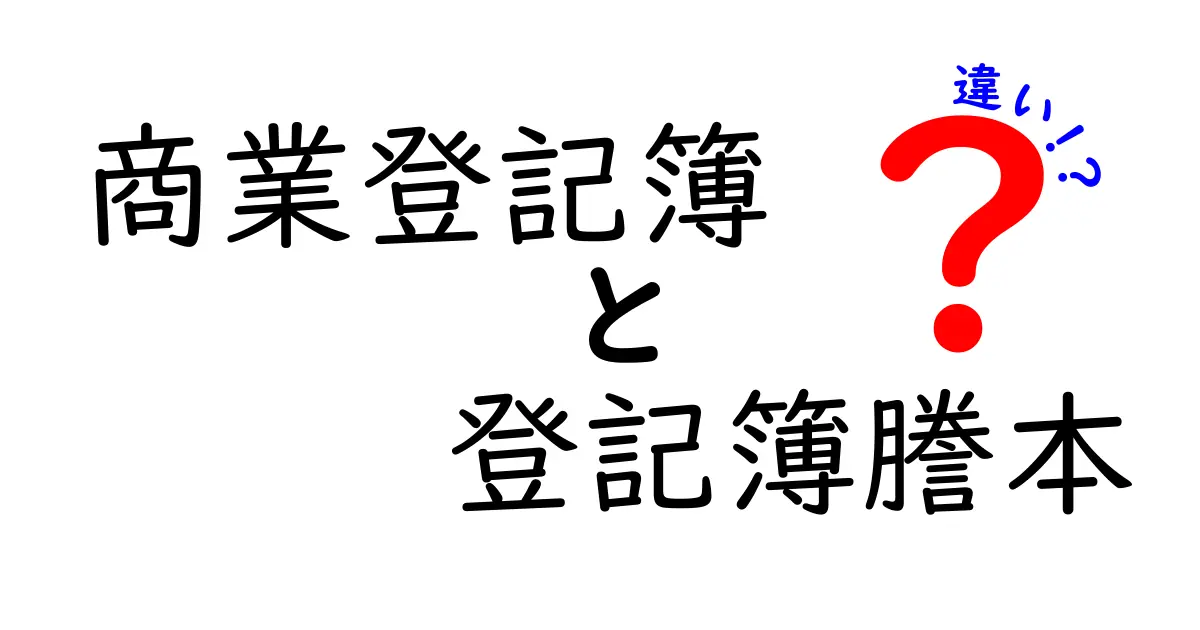 商業登記簿と登記簿謄本の違いを徹底解説！ビギナーでもわかる使い分けと取得方法