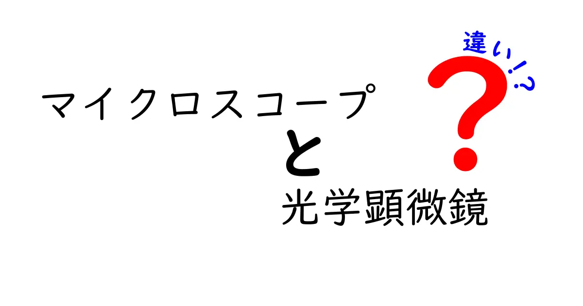 マイクロスコープと光学顕微鏡の違いをわかりやすく解説！中学生にも伝わるポイント
