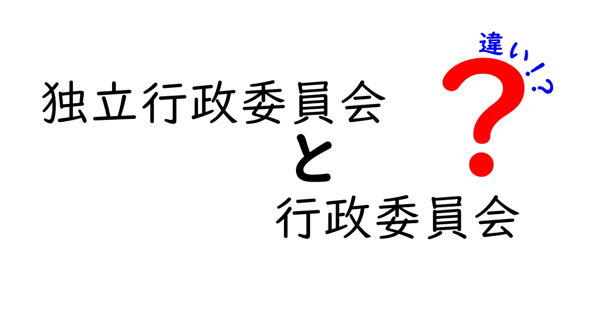 独立行政委員会と行政委員会の違いを徹底解説！仕組みの差がわかる入門ガイド