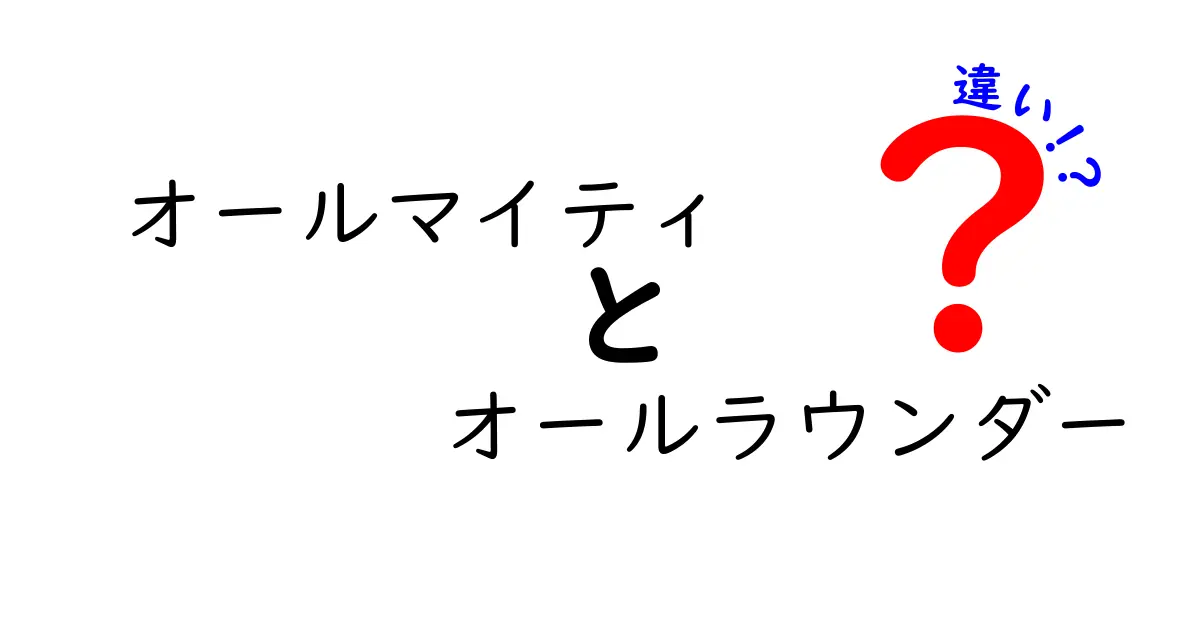オールマイティとオールラウンダーの違いを徹底解説！意味と使い方を中学生にも分かりやすく比較
