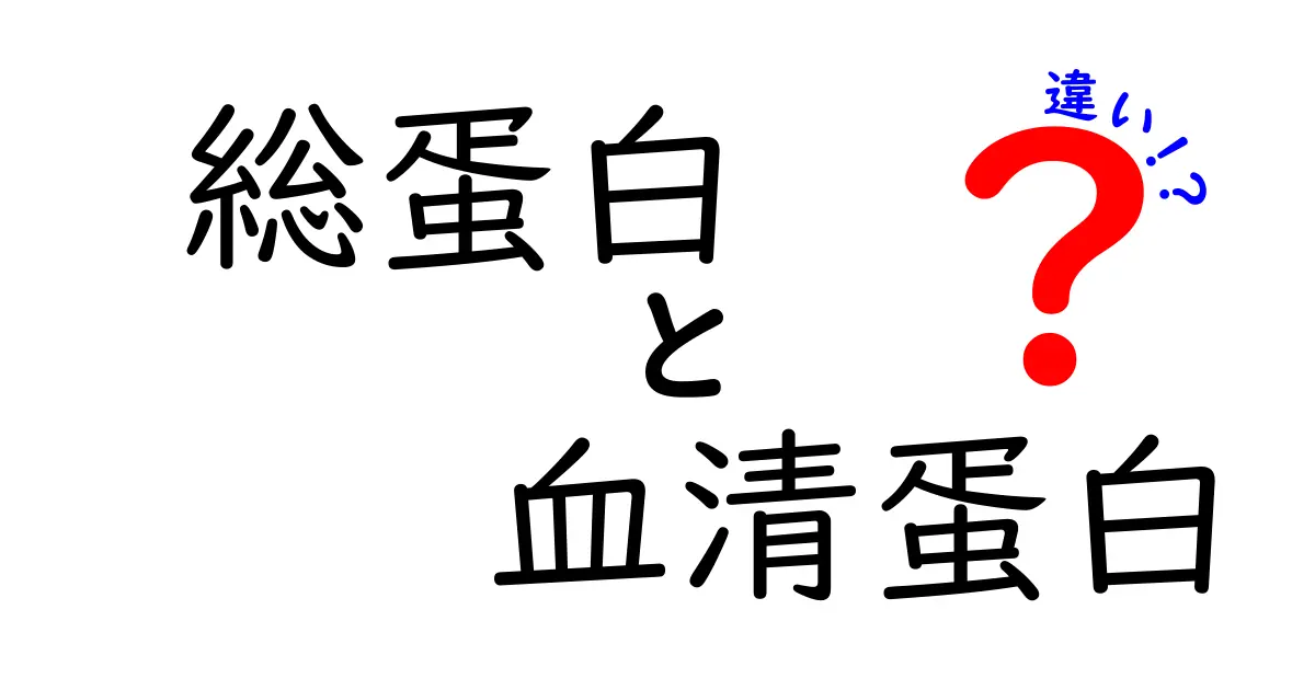 総蛋白　血清蛋白　違いを徹底解説！中学生にも分かる完全ガイド