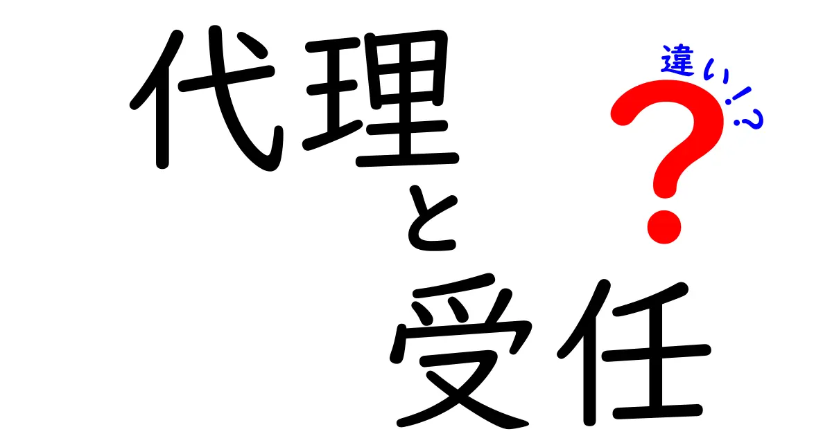 代理と受任の違いを徹底解説：誰が何をするのかを今日はっきりさせよう