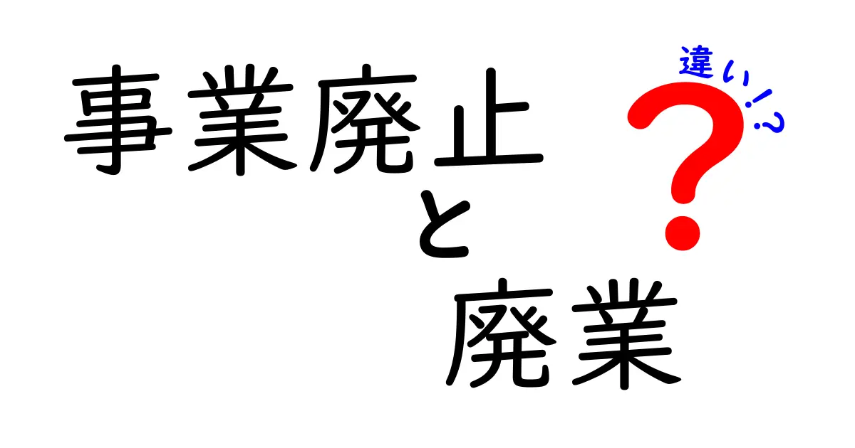事業廃止と廃業の違いを徹底解説！意味・手続き・ケースを分かりやすく比較
