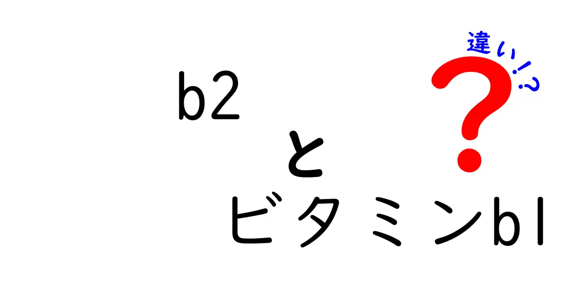 b2　ビタミンb1　違いを徹底解説！あなたの体を整える栄養素はどっち？