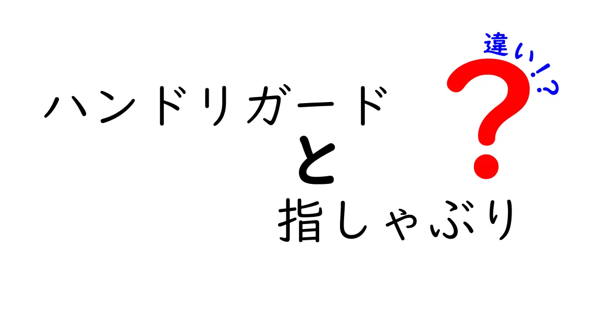ハンドリガードと指しゃぶりの違いを徹底解説：意味・使い方・影響をわかりやすく