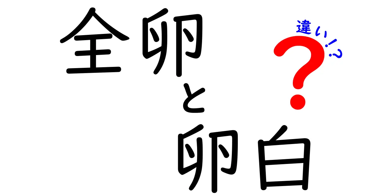 全卵と卵白の違いを徹底解説！味・栄養・用途まで中学生にもわかる完全ガイド