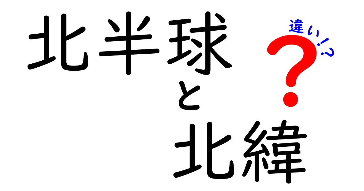 北半球と北緯の違いを分かりやすく徹底解説！地理の基本を中学生でも理解できるポイント