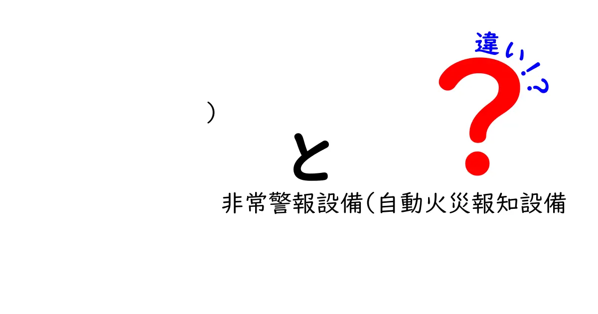 ）非常警報設備と自動火災報知設備の違いを徹底解説：正しい選び方と導入のポイント