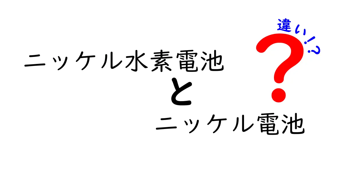 ニッケル水素電池とニッケル電池の違いを徹底解説：充電池選びの基礎を中学生にもわかる言葉で