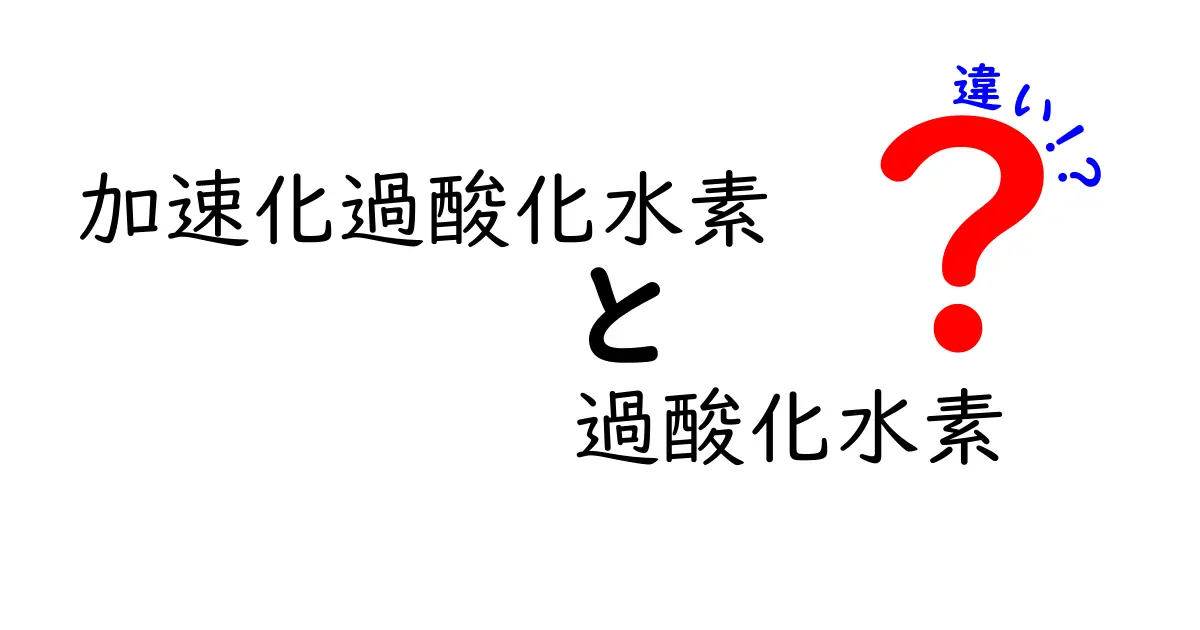 加速化過酸化水素と過酸化水素の違いを徹底解説｜安全性・用途・使い方を中学生にもわかりやすく