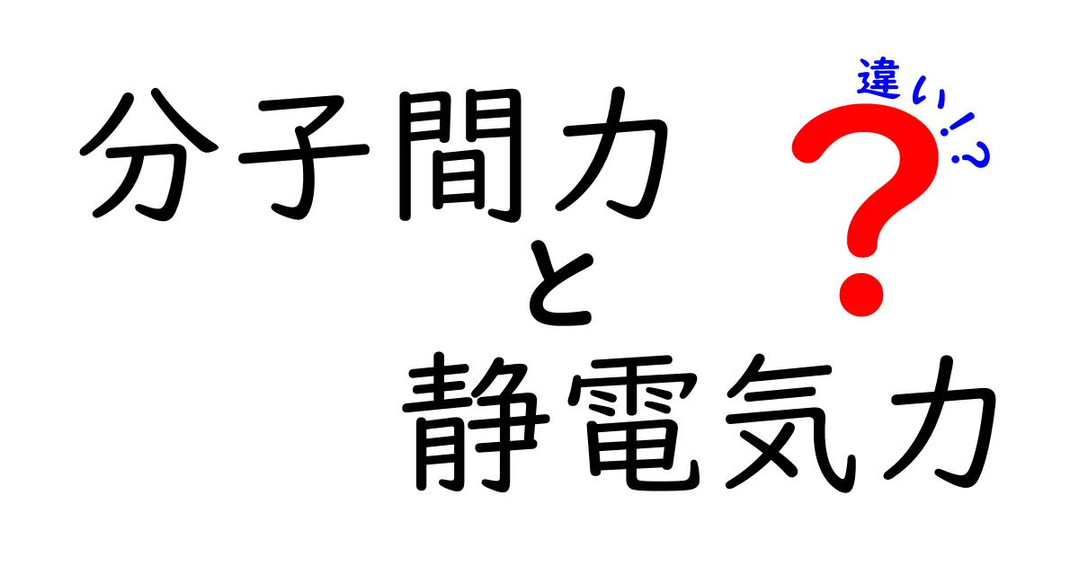 分子間力と静電気力の違いを徹底解説！中学生にもわかるやさしい解説と表での比較