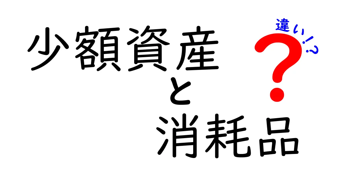 少額資産と消耗品の違いを徹底解説！知って得する使い分けと節約のコツ