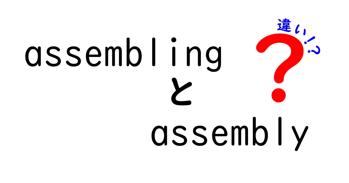 assemblingとassemblyの違いを徹底解説：意味・使い分け・実務例をわかりやすく