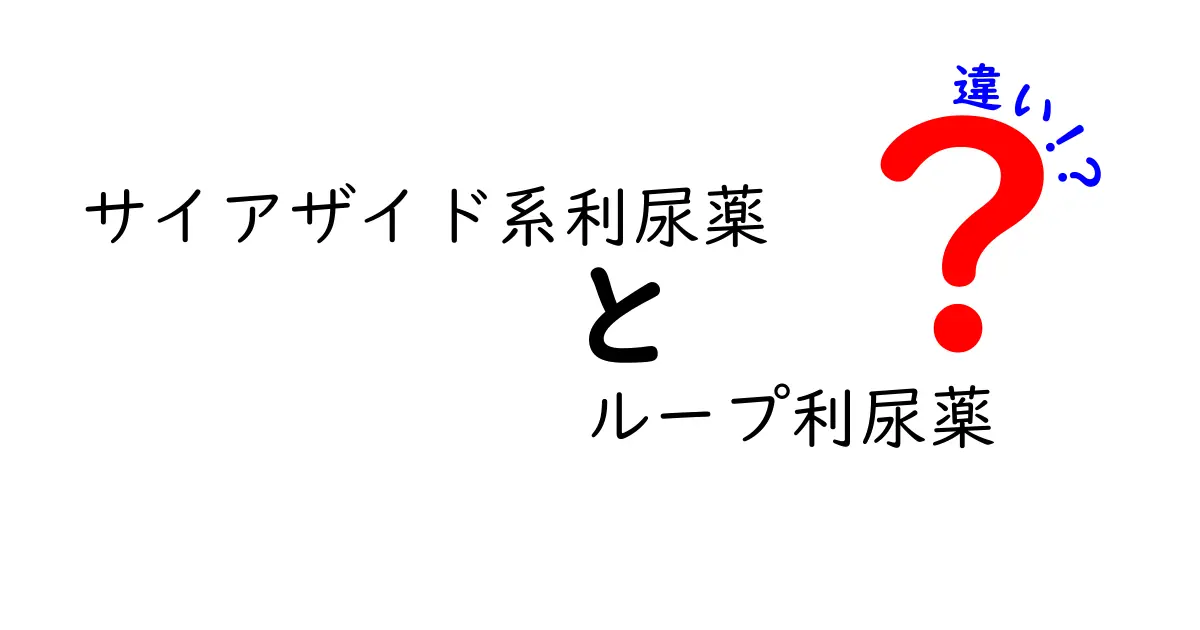 サイアザイド系利尿薬とループ利尿薬の違いを徹底解説｜中学生にも分かる薬の基礎