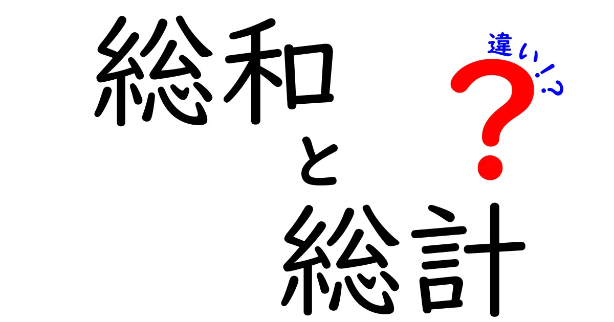総和と総計の違いを徹底解説！意味の差と日常での使い分けまで