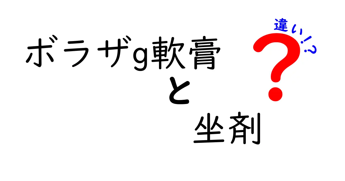 ボラザG軟膏と坐剤の違いを徹底解説！使い分けのコツと注意点を中学生にもわかる言葉で