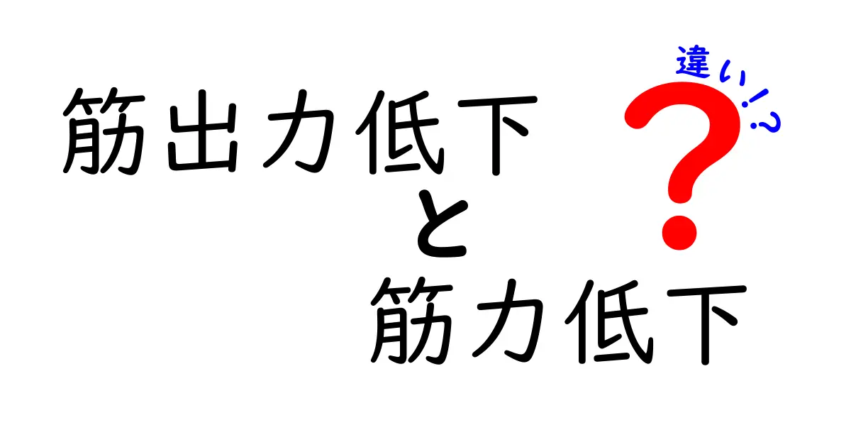 筋出力低下と筋力低下の違いを徹底解説！誰でもわかる原因・症状・見分け方と対策