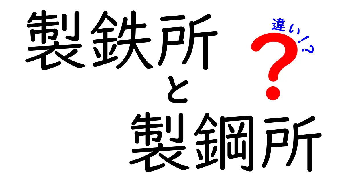 製鉄所と製鋼所の違いを徹底解説—鉄を作る場所と鋼を作る場所の本当の意味