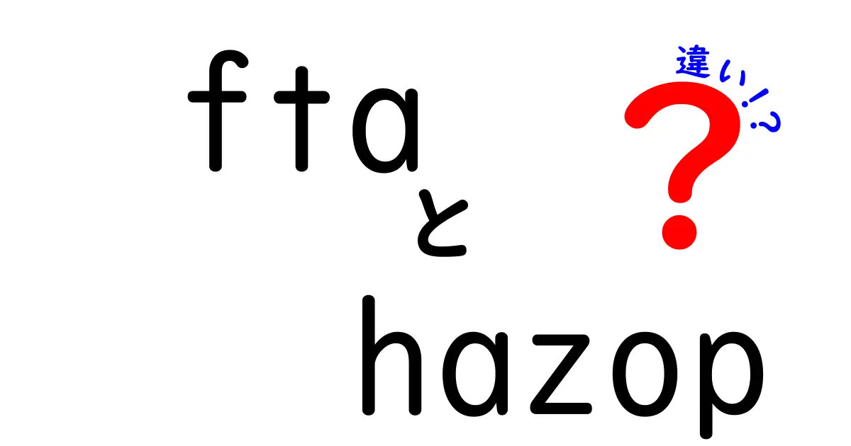 FTAとHazopの違いを徹底解説：安全評価と貿易のしくみをやさしく理解する