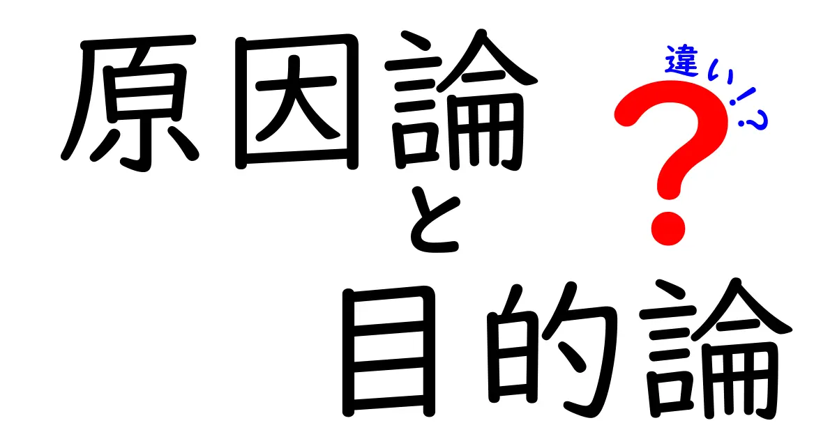 原因論と目的論の違いをわかりやすく解説！日常の疑問をすっきり整理しよう