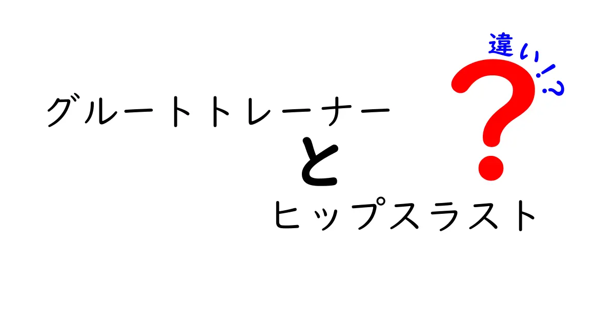 グルートトレーナーとヒップスラストの違いを徹底解説｜どっちを選ぶべき？効果と使い方を中学生にもわかる言葉で