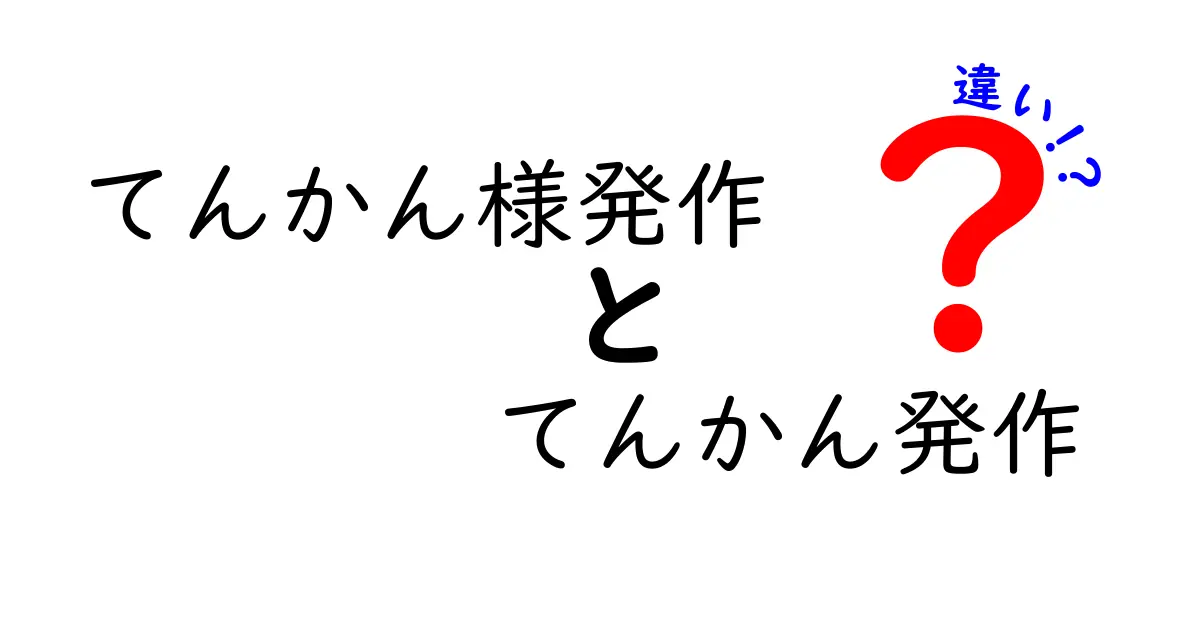 てんかん様発作とてんかん発作の違いを徹底解説：見分け方と日常の注意点