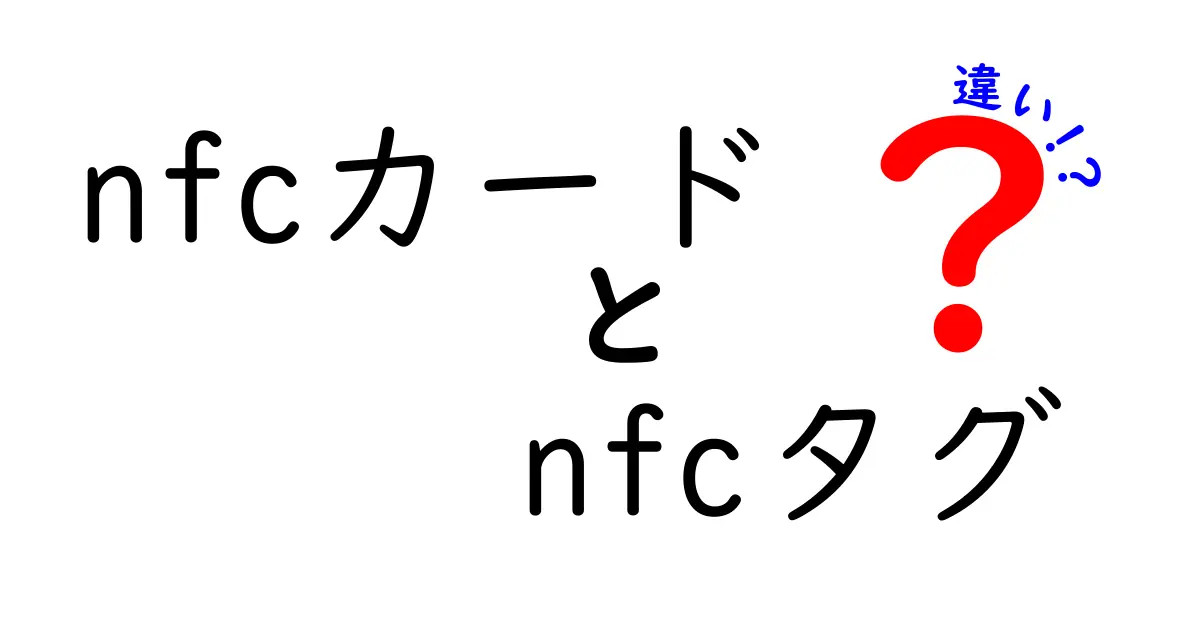 NFCカードとNFCタグの違いを徹底解説！初心者にもわかる使い分けガイド