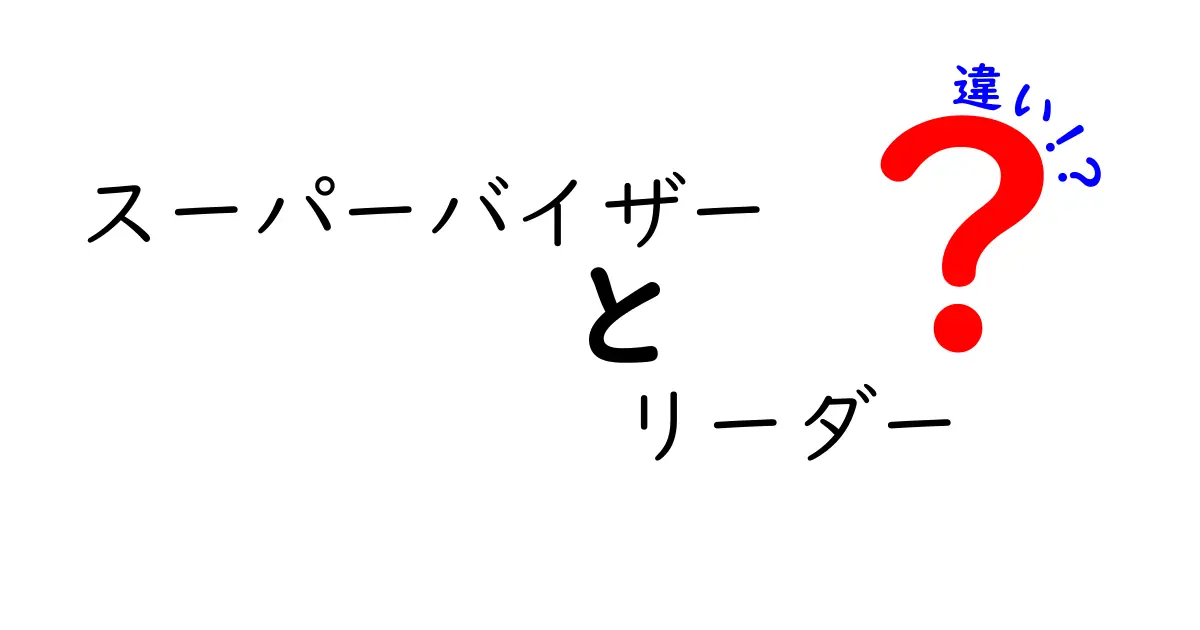 【必見】スーパーバイザーとリーダーの違いを徹底解説｜現場で使える実務ヒントと見分け方