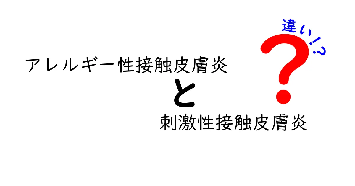 アレルギー性接触皮膚炎と刺激性接触皮膚炎の違いを完全解説！見分け方と日常ケアのコツ