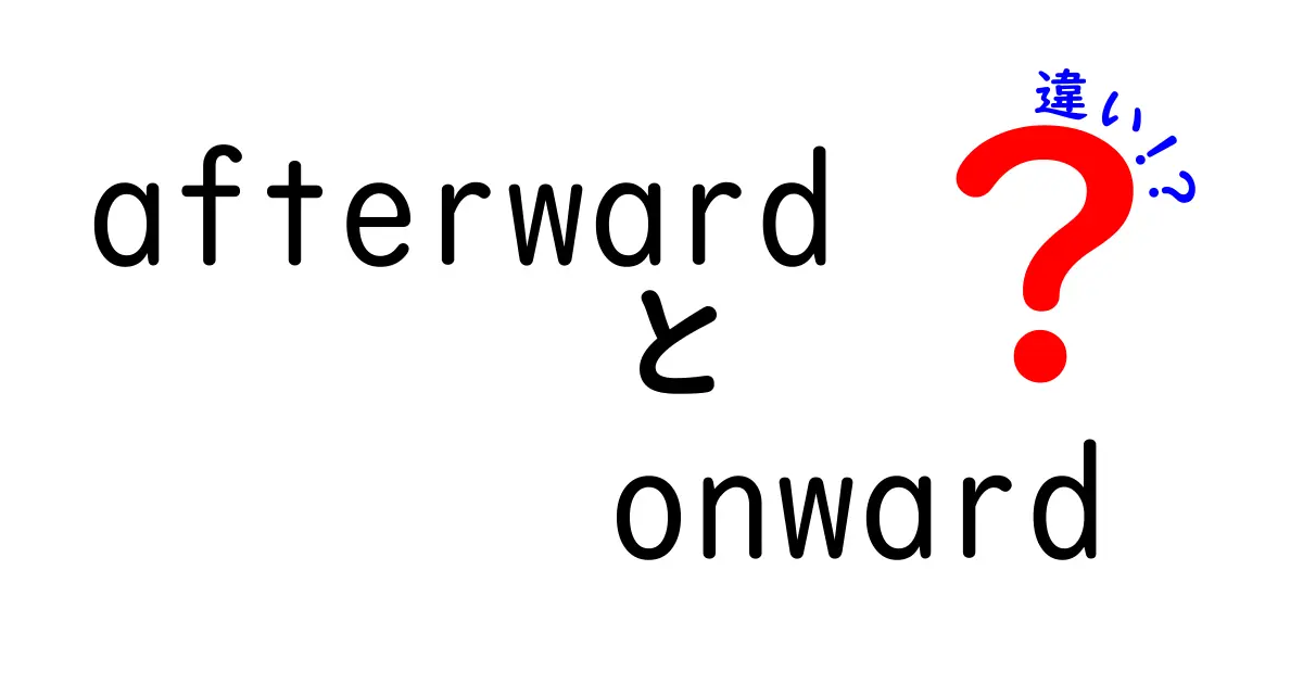 afterwardとonwardの違いを徹底解説｜意味・使い方・例文までわかりやすく解説