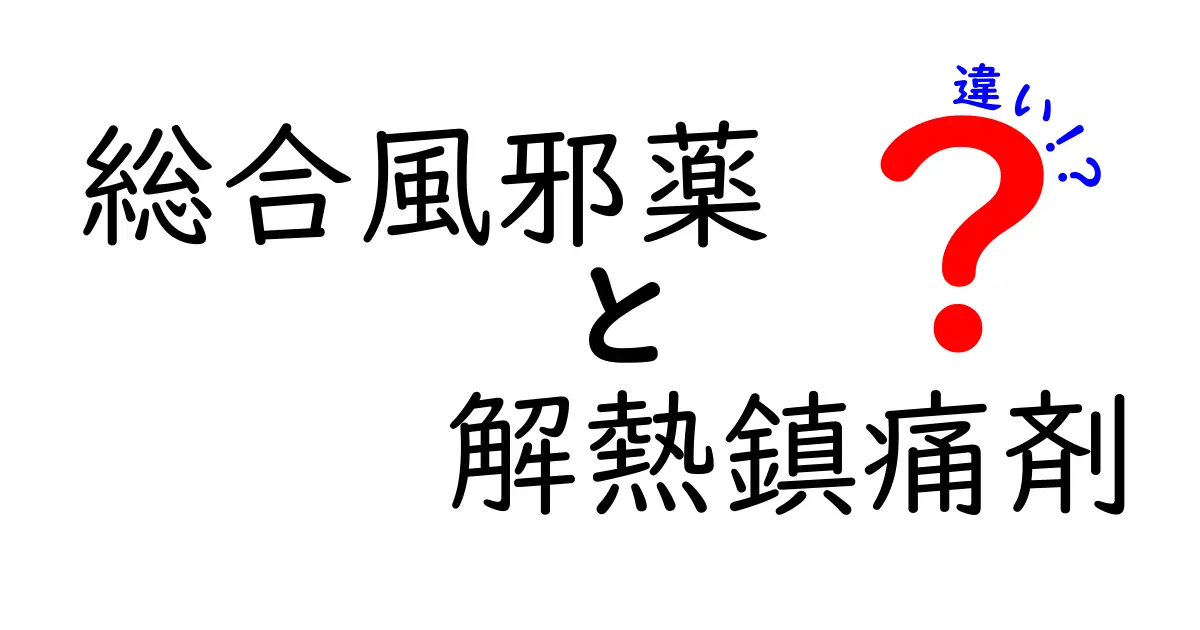 総合風邪薬と解熱鎮痛剤の違いとは？成分の違いと使い分けのコツを中学生にもわかる解説