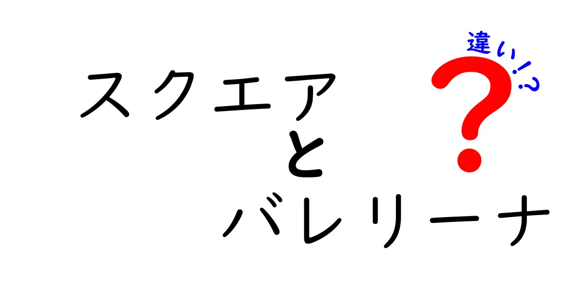 スクエアとバレリーナの違いを徹底解説！意味・使い方・誤解を解くポイント